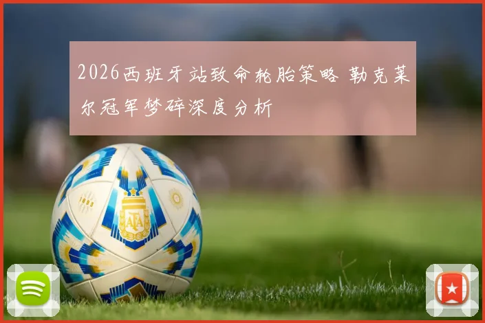 2026西班牙站致命轮胎策略 勒克莱尔冠军梦碎深度分析