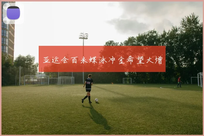 亚运会百米蝶泳冲金希望大增
