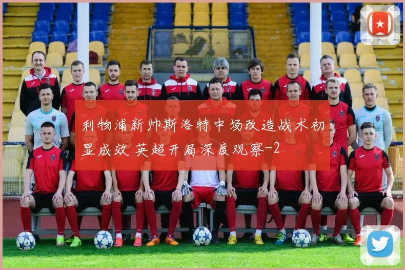 利物浦新帅斯洛特中场改造战术初显成效 英超开局深度观察