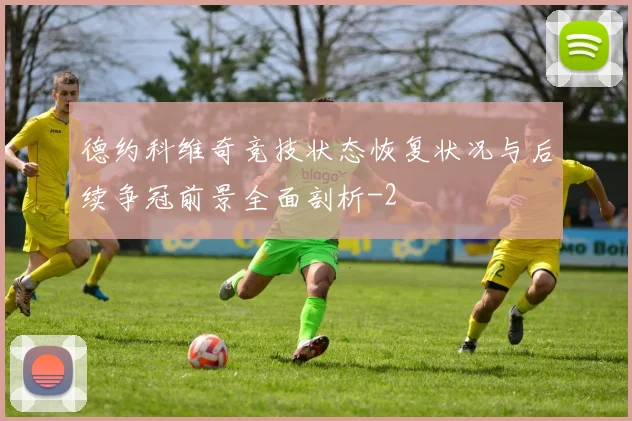 德约科维奇竞技状态恢复状况与后续争冠前景全面剖析