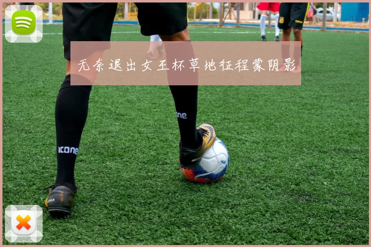 无奈退出女王杯草地征程蒙阴影