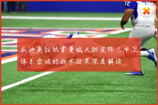 瓜迪奥拉执掌曼城大胆变阵三中卫体系尝试的战术效果深度解读